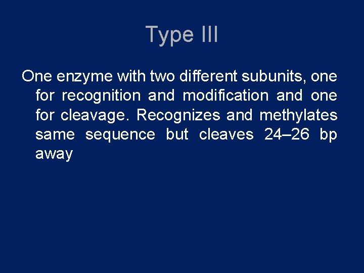 Type III One enzyme with two different subunits, one for recognition and modification and