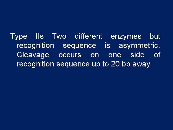 Type IIs Two different enzymes but recognition sequence is asymmetric. Cleavage occurs on one