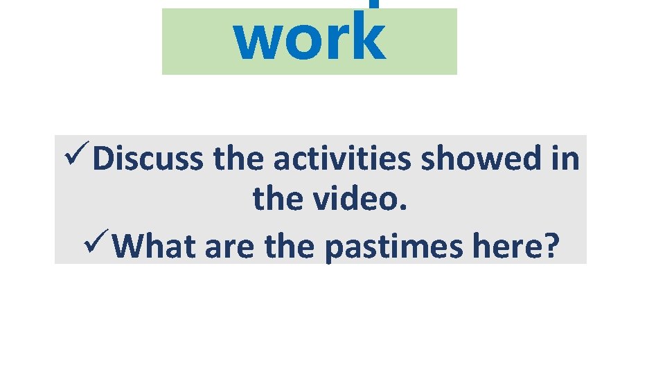 work üDiscuss the activities showed in the video. üWhat are the pastimes here? 