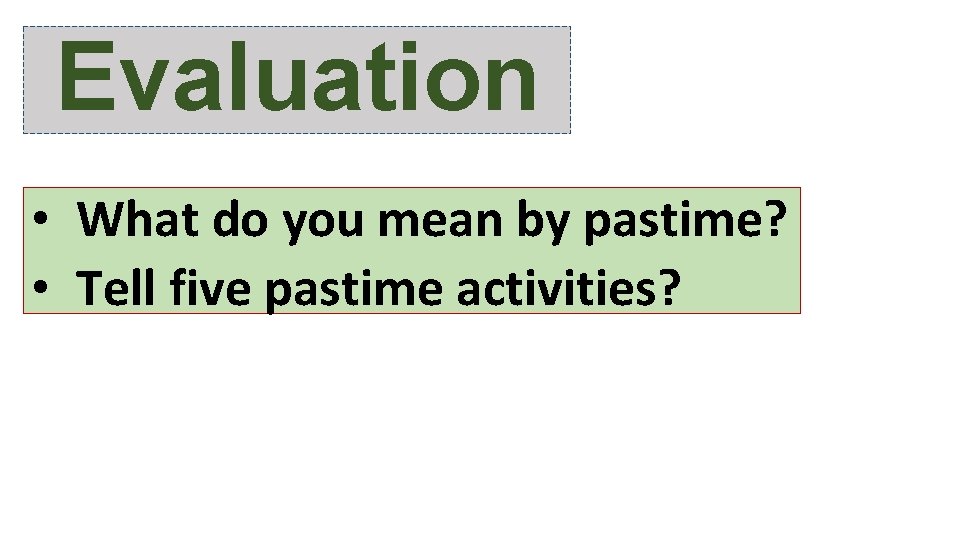 Evaluation • What do you mean by pastime? • Tell five pastime activities? 