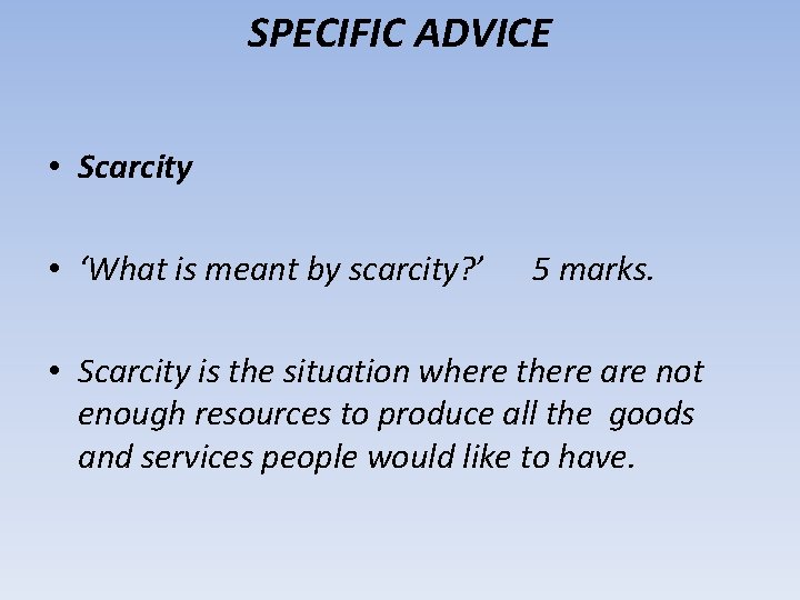 SPECIFIC ADVICE • Scarcity • ‘What is meant by scarcity? ’ 5 marks. •