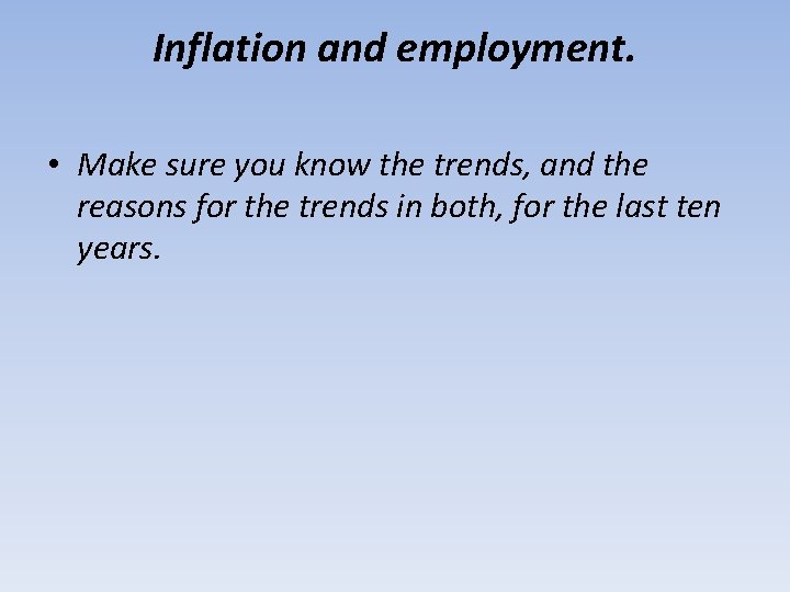 Inflation and employment. • Make sure you know the trends, and the reasons for