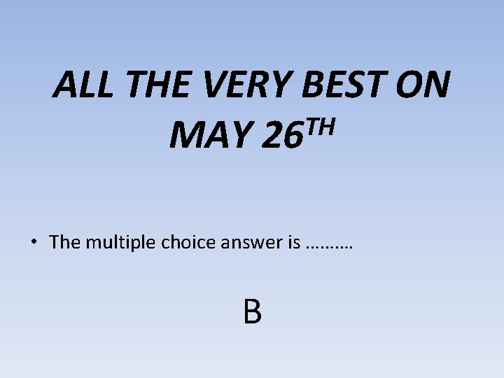 ALL THE VERY BEST ON TH MAY 26 • The multiple choice answer is
