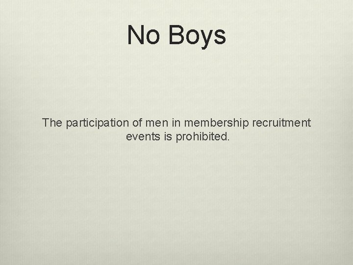 No Boys The participation of men in membership recruitment events is prohibited. No Boys The participation of men in membership recruitment events is prohibited.