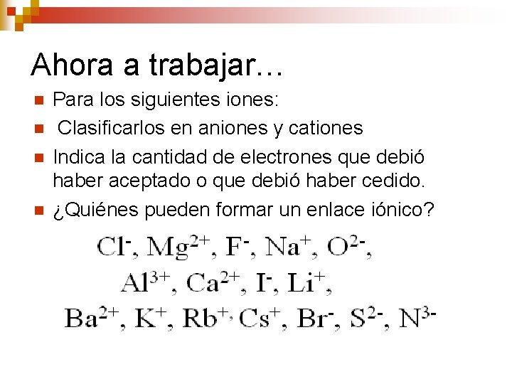 Ahora a trabajar… n n Para los siguientes iones: Clasificarlos en aniones y cationes