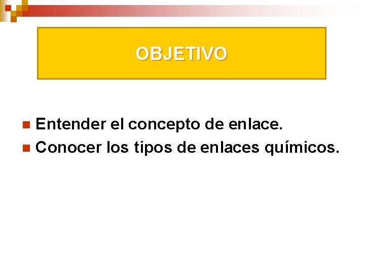 OBJETIVO Entender el concepto de enlace. n Conocer los tipos de enlaces químicos. n