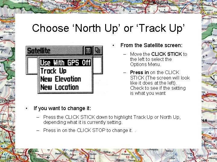 Choose ‘North Up’ or ‘Track Up’ • From the Satellite screen: – Move the