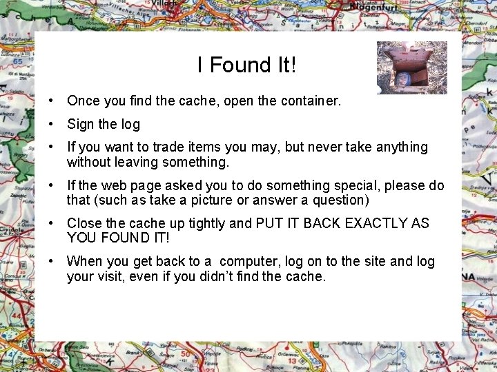 I Found It! • Once you find the cache, open the container. • Sign