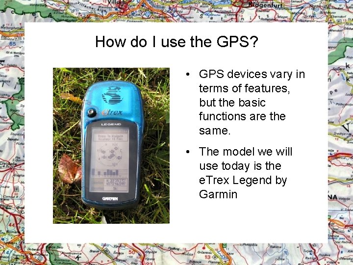 How do I use the GPS? • GPS devices vary in terms of features,