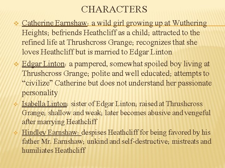 CHARACTERS v v Catherine Earnshaw: a wild girl growing up at Wuthering Heights; befriends