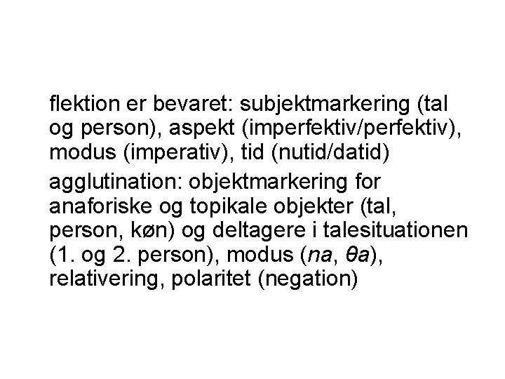 flektion er bevaret: subjektmarkering (tal og person), aspekt (imperfektiv/perfektiv), modus (imperativ), tid (nutid/datid) agglutination: