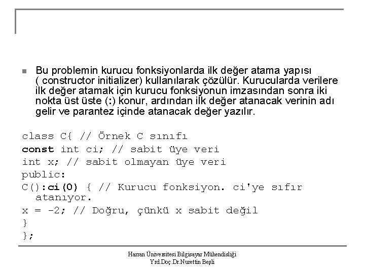 n Bu problemin kurucu fonksiyonlarda ilk değer atama yapısı ( constructor initializer) kullanılarak çözülür.