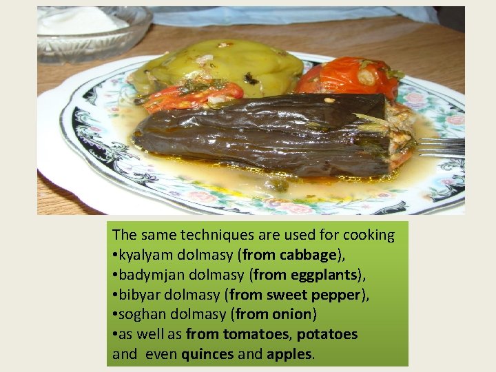 The same techniques are used for cooking • kyalyam dolmasy (from cabbage), • badymjan