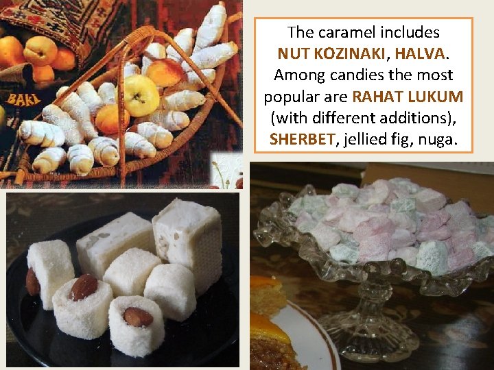 The caramel includes NUT KOZINAKI, HALVA. Among candies the most popular are RAHAT LUKUM