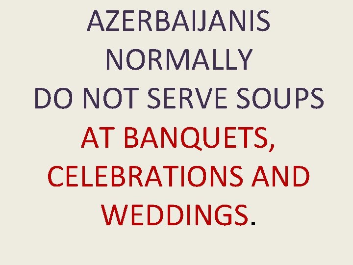 AZERBAIJANIS NORMALLY DO NOT SERVE SOUPS AT BANQUETS, CELEBRATIONS AND WEDDINGS. 