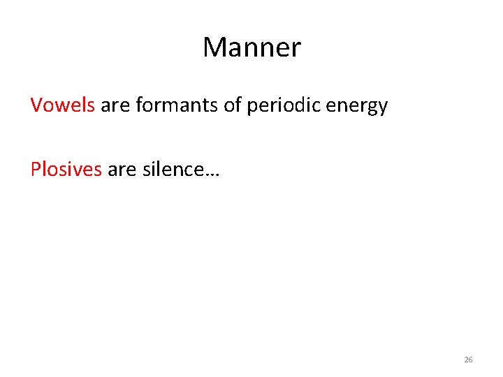 Manner Vowels are formants of periodic energy Plosives are silence… 26 