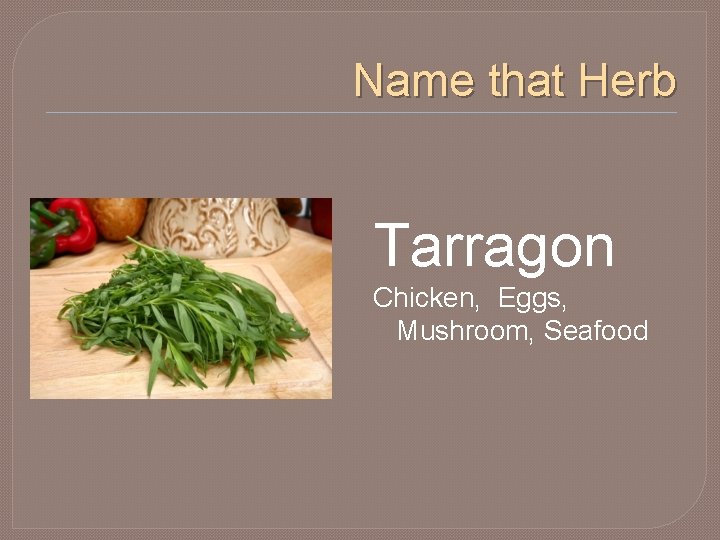 Name that Herb Tarragon Chicken, Eggs, Mushroom, Seafood 
