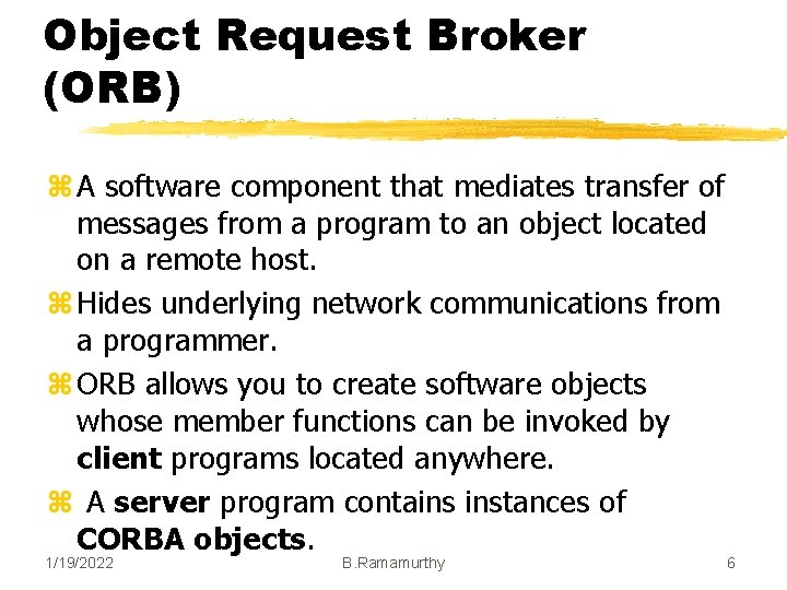 Object Request Broker (ORB) z A software component that mediates transfer of messages from Object Request Broker (ORB) z A software component that mediates transfer of messages from