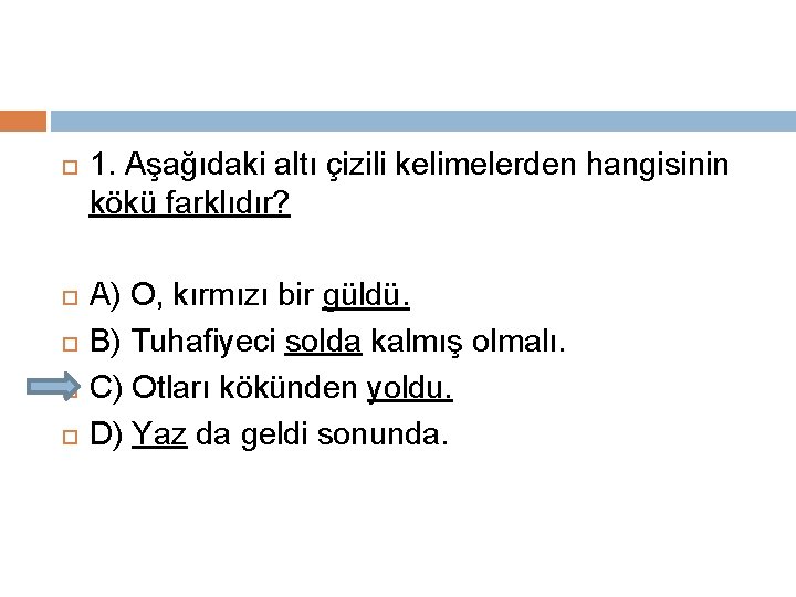  1. Aşağıdaki altı çizili kelimelerden hangisinin kökü farklıdır? A) O, kırmızı bir güldü.