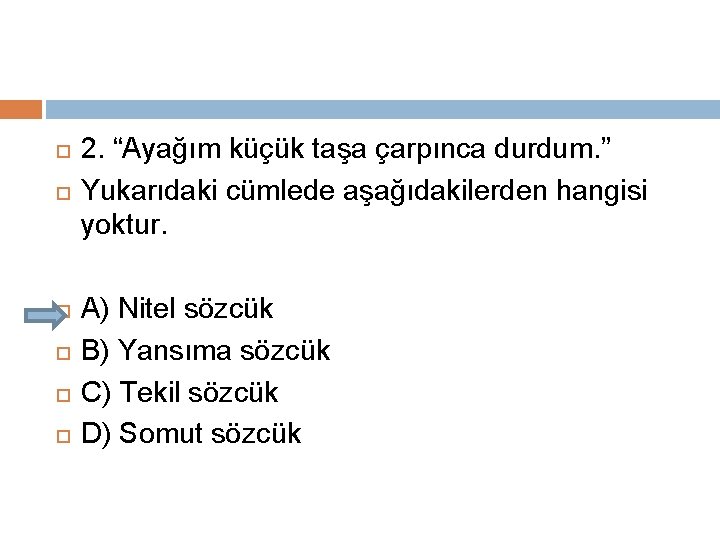  2. “Ayağım küçük taşa çarpınca durdum. ” Yukarıdaki cümlede aşağıdakilerden hangisi yoktur. A)