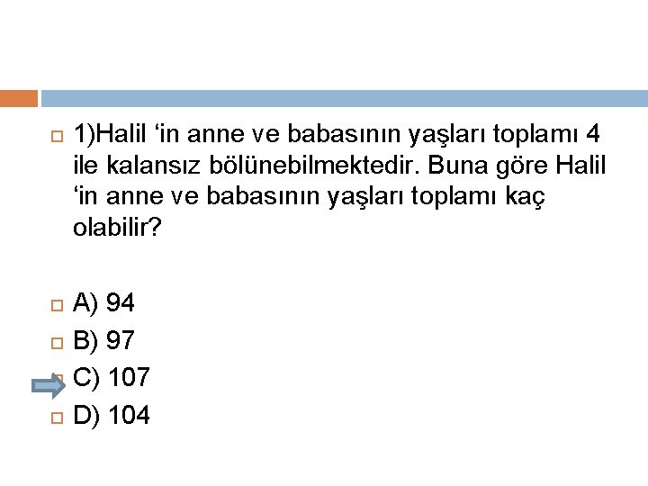  1)Halil ‘in anne ve babasının yaşları toplamı 4 ile kalansız bölünebilmektedir. Buna göre