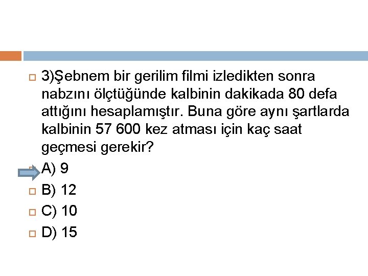  3)Şebnem bir gerilim filmi izledikten sonra nabzını ölçtüğünde kalbinin dakikada 80 defa attığını