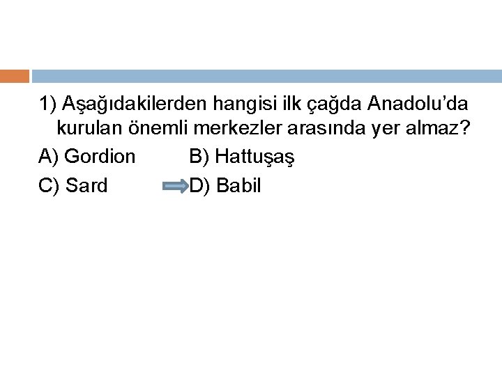 1) Aşağıdakilerden hangisi ilk çağda Anadolu’da kurulan önemli merkezler arasında yer almaz? A) Gordion