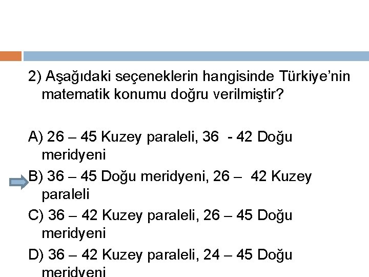 2) Aşağıdaki seçeneklerin hangisinde Türkiye’nin matematik konumu doğru verilmiştir? A) 26 – 45 Kuzey