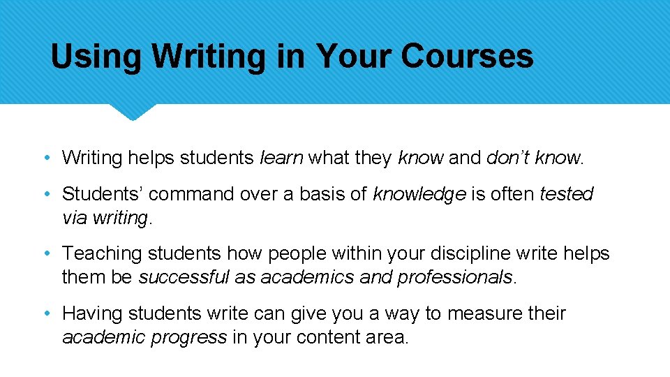 Using Writing in Your Courses • Writing helps students learn what they know and
