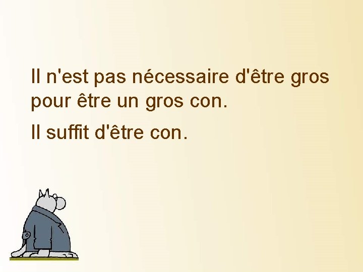 Il n'est pas nécessaire d'être gros pour être un gros con. Il suffit d'être