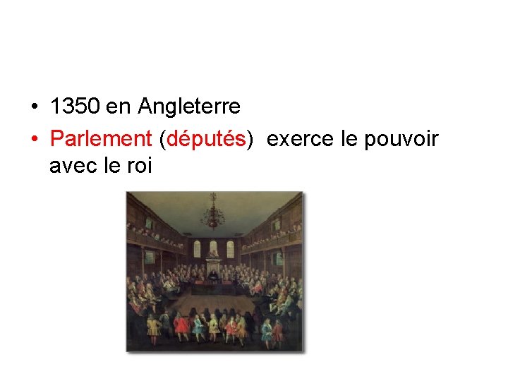  • 1350 en Angleterre • Parlement (députés) exerce le pouvoir avec le roi