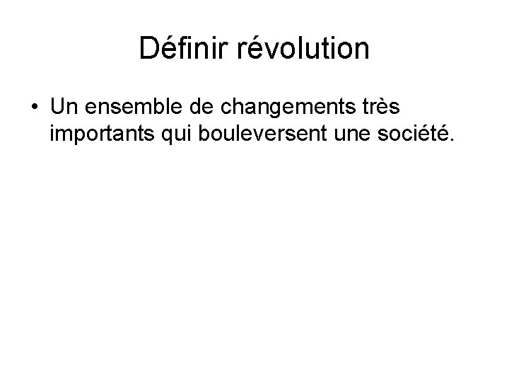 Définir révolution • Un ensemble de changements très importants qui bouleversent une société. 