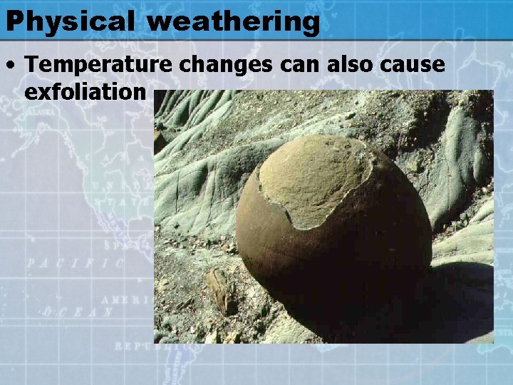 Physical weathering • Temperature changes can also cause exfoliation 