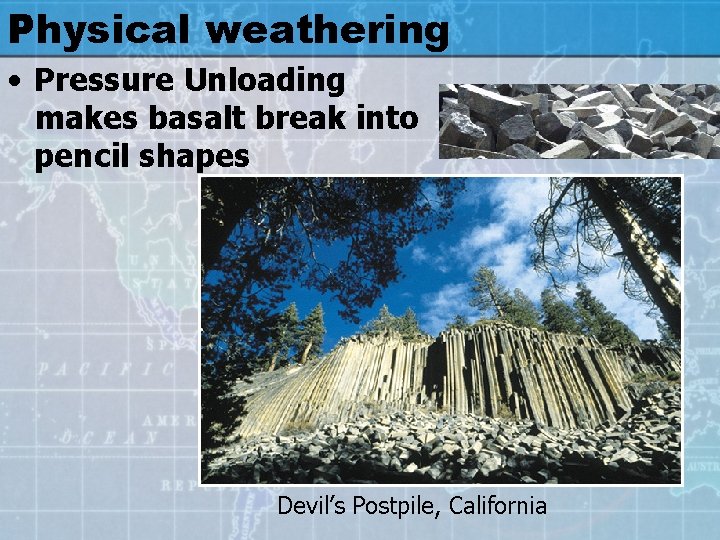 Physical weathering • Pressure Unloading makes basalt break into pencil shapes Devil’s Postpile, California