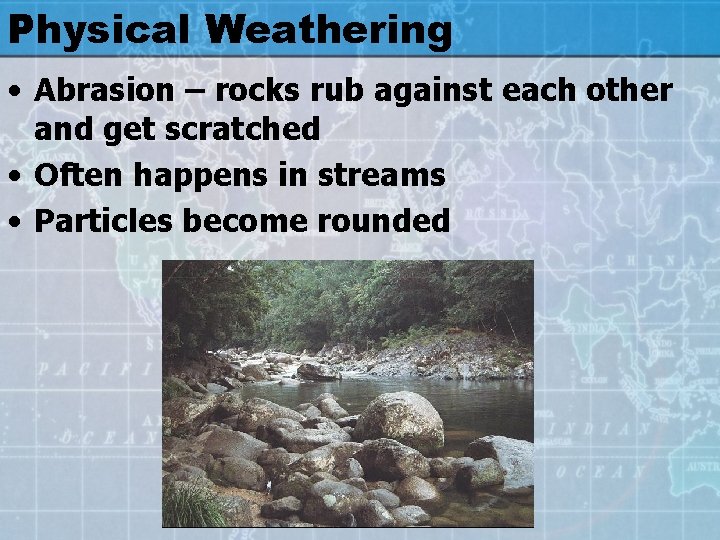 Physical Weathering • Abrasion – rocks rub against each other and get scratched •