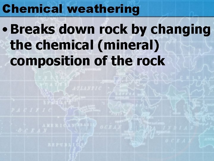 Chemical weathering • Breaks down rock by changing the chemical (mineral) composition of the