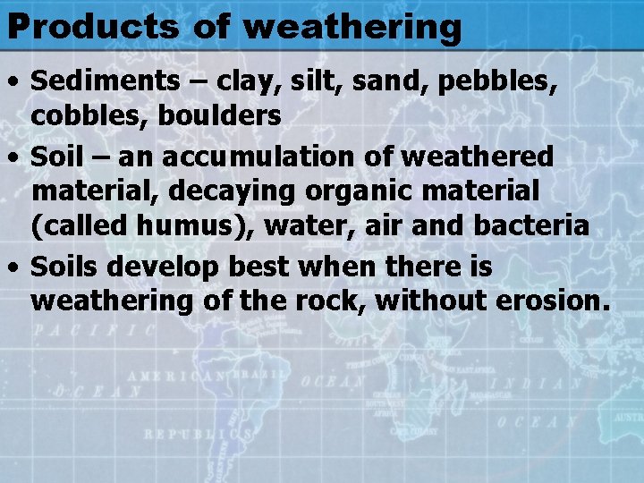 Products of weathering • Sediments – clay, silt, sand, pebbles, cobbles, boulders • Soil