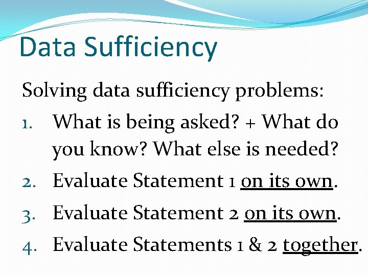 Data Sufficiency Solving data sufficiency problems: 1. What is being asked? + What do