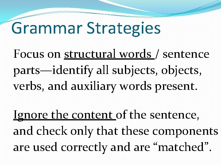 Grammar Strategies Focus on structural words / sentence parts—identify all subjects, objects, verbs, and