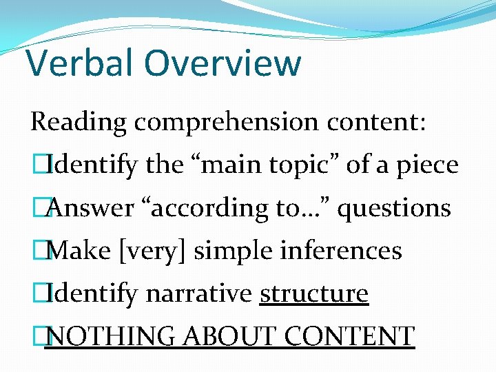 Verbal Overview Reading comprehension content: �Identify the “main topic” of a piece �Answer “according