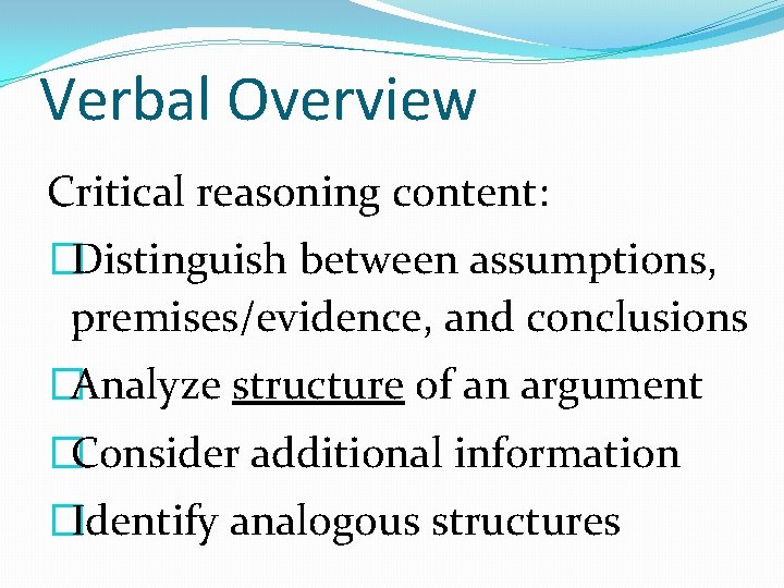 Verbal Overview Critical reasoning content: �Distinguish between assumptions, premises/evidence, and conclusions �Analyze structure of