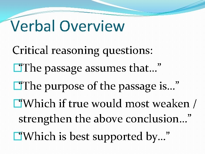 Verbal Overview Critical reasoning questions: �“The passage assumes that…” �“The purpose of the passage