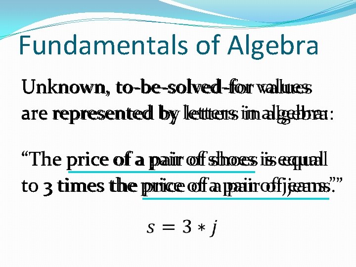 Fundamentals of Algebra Unknown, to-be-solved-for values are represented by letters in algebra: “The price