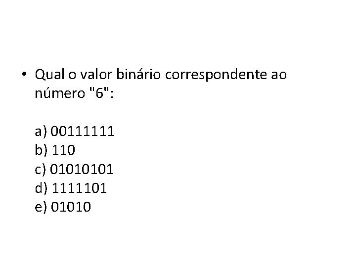  • Qual o valor binário correspondente ao número "6": a) 00111111 b) 110
