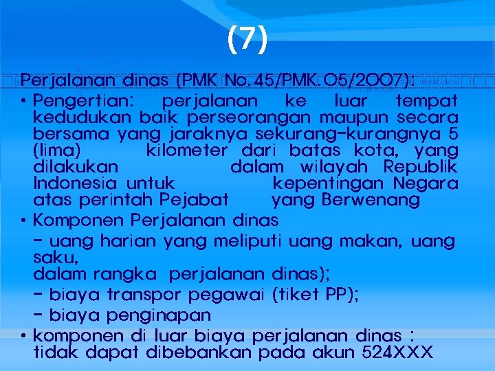 (7) Perjalanan dinas (PMK No. 45/PMK. 05/2007): • Pengertian: perjalanan ke luar tempat kedudukan