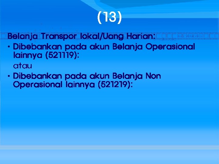 (13) Belanja Transpor lokal/Uang Harian: • Dibebankan pada akun Belanja Operasional lainnya (521119): atau