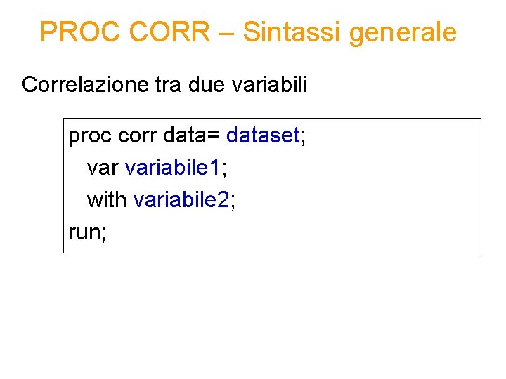 PROC CORR – Sintassi generale Correlazione tra due variabili proc corr data= dataset; variabile