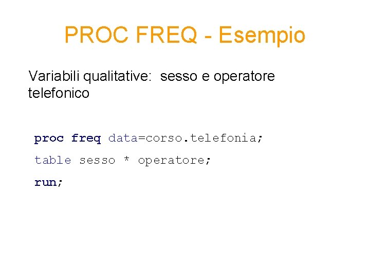 PROC FREQ - Esempio Variabili qualitative: sesso e operatore telefonico proc freq data=corso. telefonia;