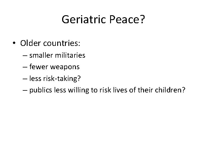 Geriatric Peace? • Older countries: – smaller militaries – fewer weapons – less risk-taking?