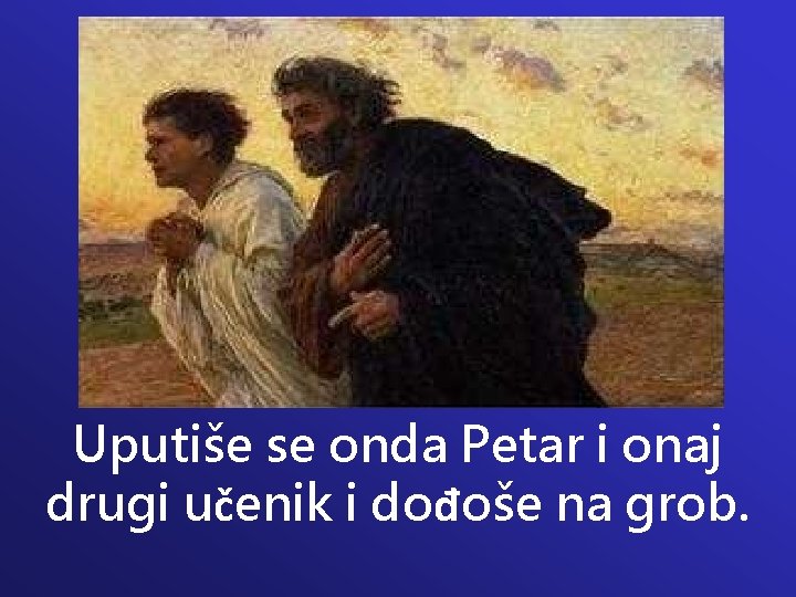 Uputiše se onda Petar i onaj drugi učenik i dođoše na grob. 